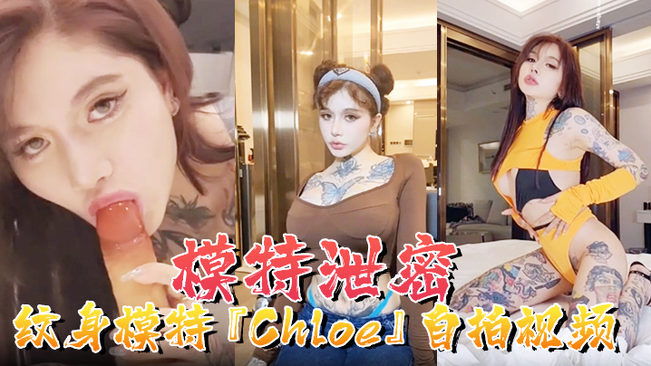 【模特泄密】纹身模特『Chloe』自拍视频顶级3P 疯狂4P 调教露出 前卫自拍流出