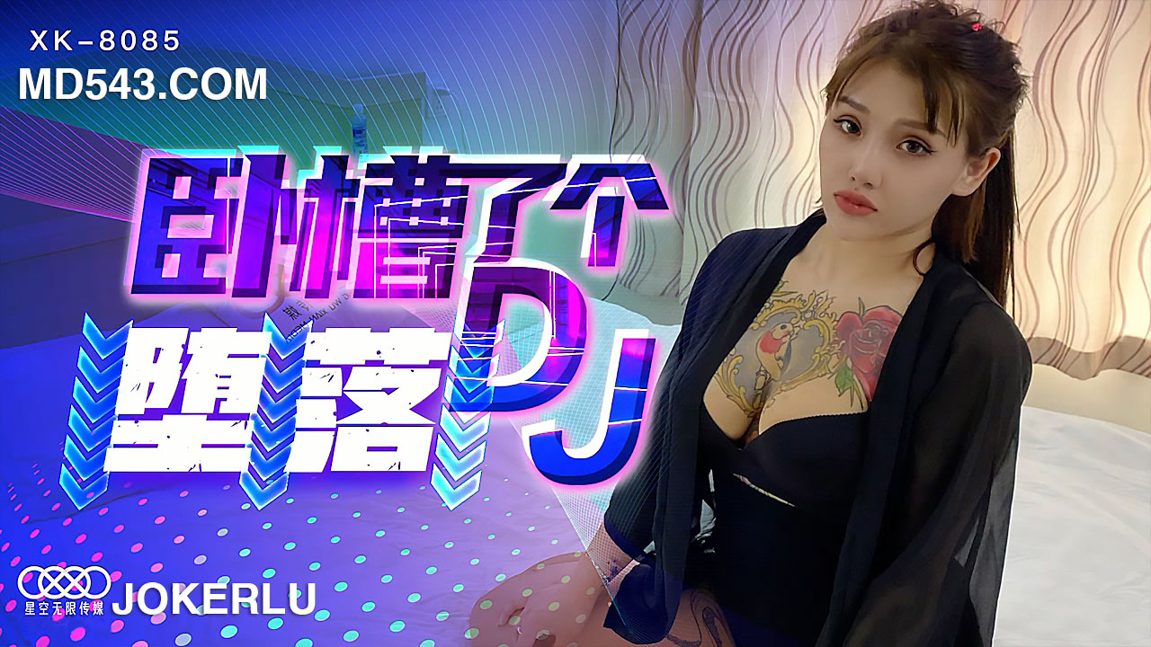 XK8085 癡女DJ沉淪實錄：從清純偶像到肉欲墮落的性癮狂歡